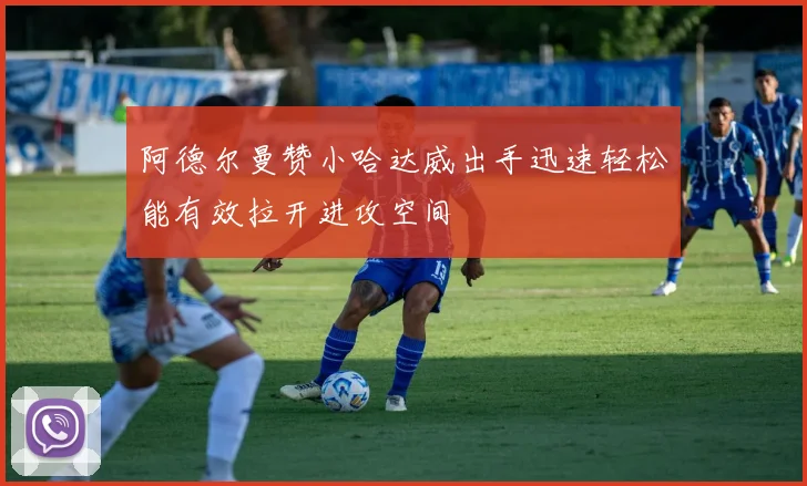 阿德尔曼赞小哈达威出手迅速轻松能有效拉开进攻空间