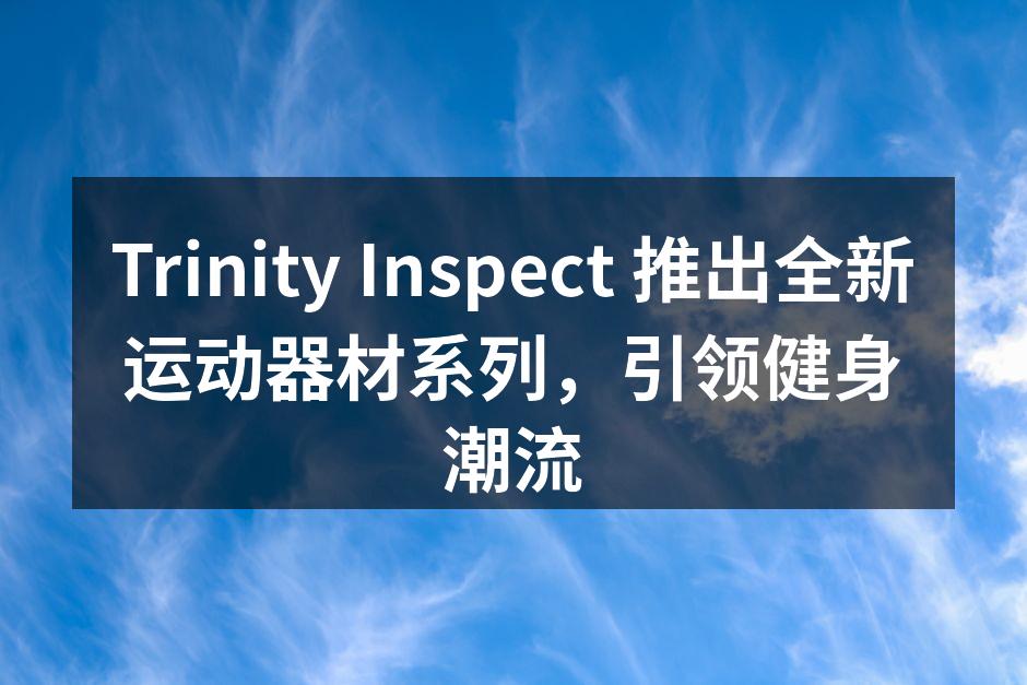 Trinity Inspect 新产品展示